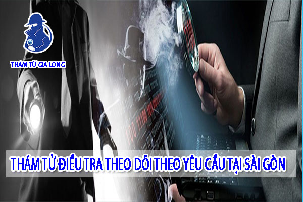 THÁM TỬ ĐIỀU TRA THEO DÕI THEO YÊU CẦU TẠI SÀI GÒN